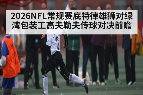 2026NFL常规赛底特律雄狮对绿湾包装工高夫勒夫传球对决前瞻
